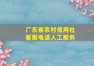 广东省农村信用社客服电话人工服务