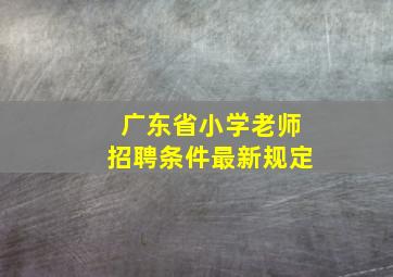 广东省小学老师招聘条件最新规定