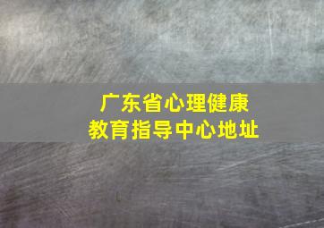 广东省心理健康教育指导中心地址