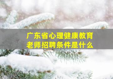 广东省心理健康教育老师招聘条件是什么