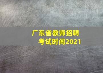 广东省教师招聘考试时间2021