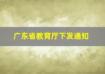 广东省教育厅下发通知