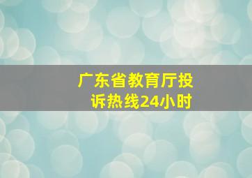 广东省教育厅投诉热线24小时