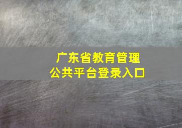 广东省教育管理公共平台登录入口