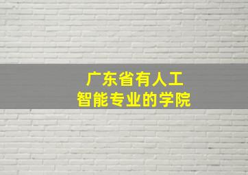 广东省有人工智能专业的学院