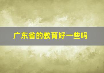 广东省的教育好一些吗