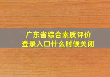 广东省综合素质评价登录入口什么时候关闭