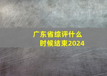 广东省综评什么时候结束2024