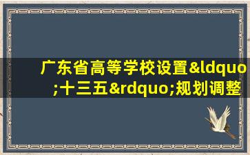 广东省高等学校设置“十三五”规划调整方案