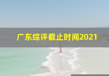 广东综评截止时间2021