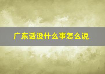 广东话没什么事怎么说