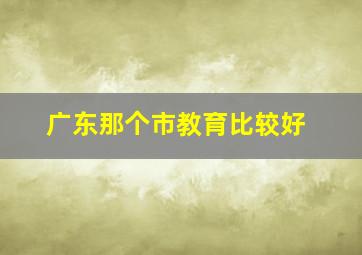 广东那个市教育比较好