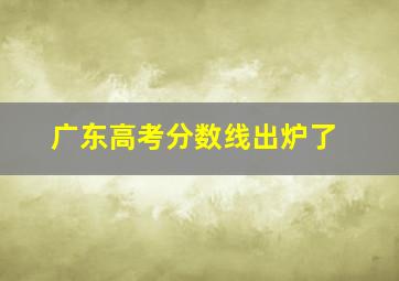 广东高考分数线出炉了