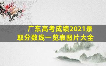 广东高考成绩2021录取分数线一览表图片大全