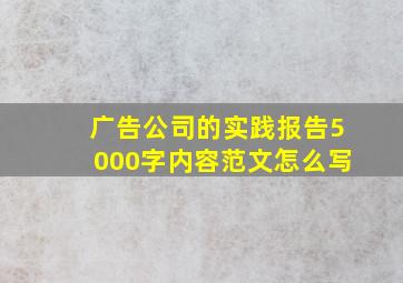 广告公司的实践报告5000字内容范文怎么写