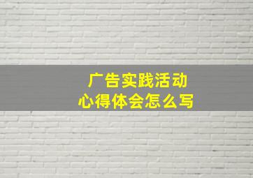 广告实践活动心得体会怎么写