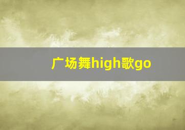 广场舞high歌go