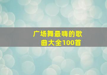 广场舞最嗨的歌曲大全100首