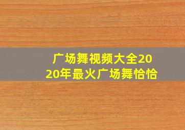 广场舞视频大全2020年最火广场舞恰恰