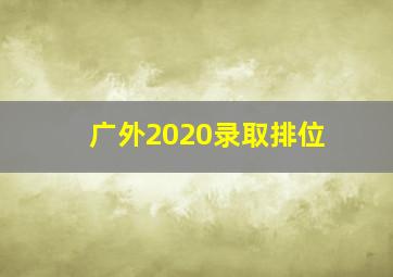 广外2020录取排位