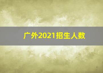 广外2021招生人数