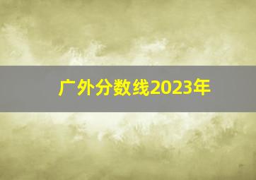 广外分数线2023年