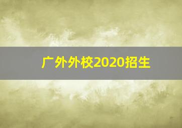 广外外校2020招生