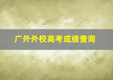 广外外校高考成绩查询