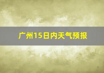 广州15日内天气预报