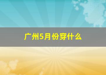 广州5月份穿什么