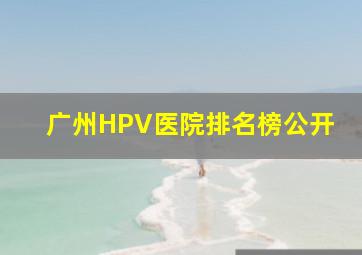 广州HPV医院排名榜公开