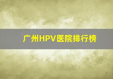 广州HPV医院排行榜