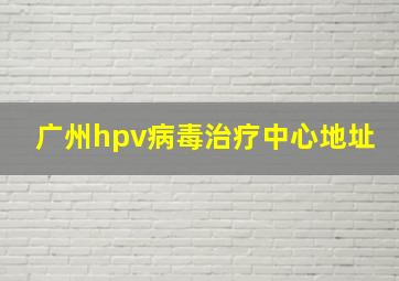 广州hpv病毒治疗中心地址