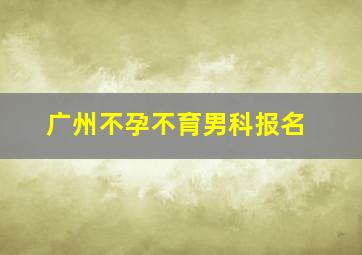 广州不孕不育男科报名