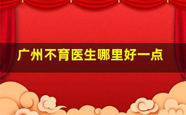 广州不育医生哪里好一点