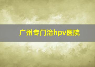 广州专门治hpv医院