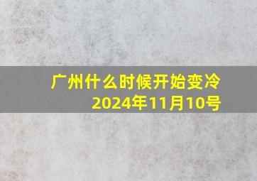 广州什么时候开始变冷2024年11月10号