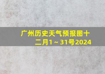 广州历史天气预报图十二月1～31号2024