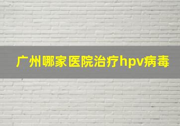 广州哪家医院治疗hpv病毒