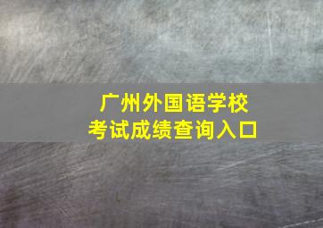 广州外国语学校考试成绩查询入口