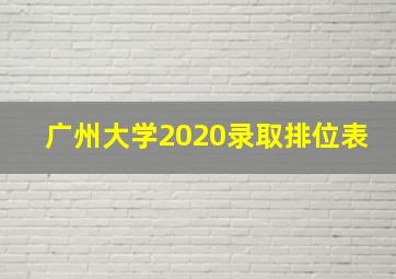 广州大学2020录取排位表