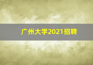 广州大学2021招聘