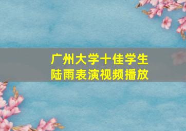 广州大学十佳学生陆雨表演视频播放