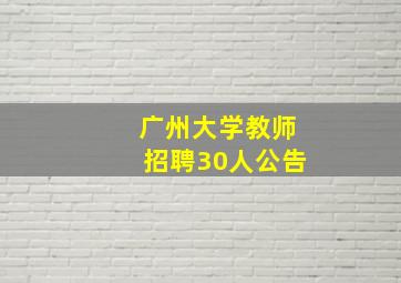 广州大学教师招聘30人公告