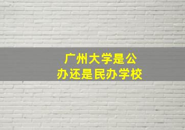 广州大学是公办还是民办学校