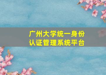 广州大学统一身份认证管理系统平台