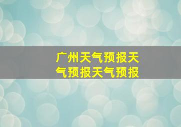 广州天气预报天气预报天气预报