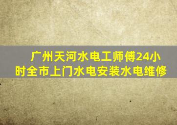 广州天河水电工师傅24小时全市上门水电安装水电维修