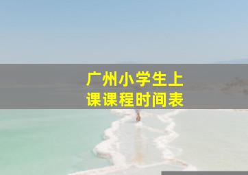 广州小学生上课课程时间表