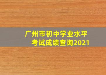 广州市初中学业水平考试成绩查询2021